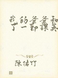 我的爸爸和我C了一节课英语