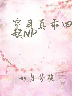 宝贝真乖四人一起NP