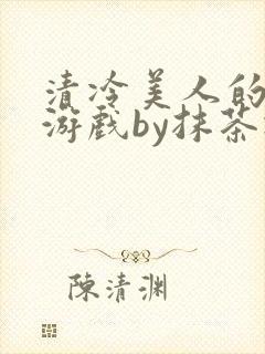 清冷美人的神奇游戏by抹茶冰沙