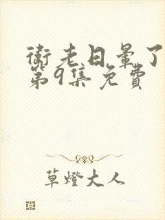 卫老日晕了淑蓉第9集免费