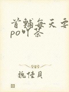 首辅每天要不够po吖茶
