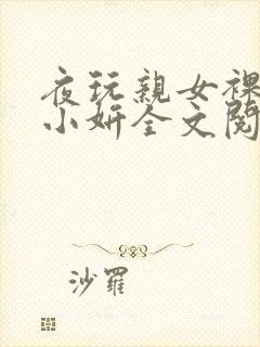 夜玩亲女裸睡的小妍全文阅读