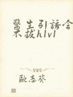 医生引诱含整夜不拔h1v1