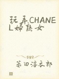 玩弄CHANEL妇熟女
