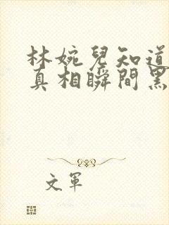 林婉儿知道林珙真相瞬间黑化