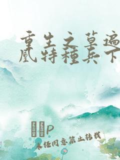 重生之草遍火凤凰特种兵下载