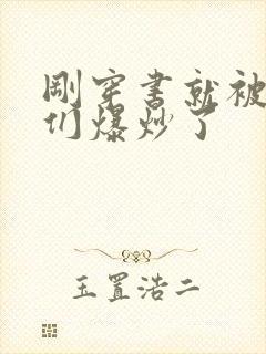 刚穿书就被主角们爆炒了