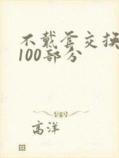 不戴套交换系列100部分