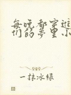 每晚都穿进男神们的梦里小说免费