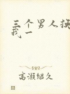 三个男人换着躁我一