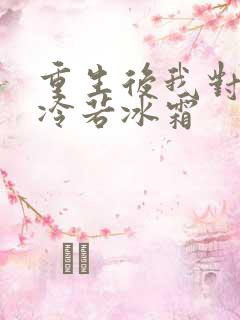 重生后我对前夫冷若冰霜
