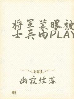将军蒙眼被自己士兵肉PLAY