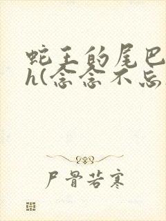 蛇王的尾巴高ah(念念不忘)