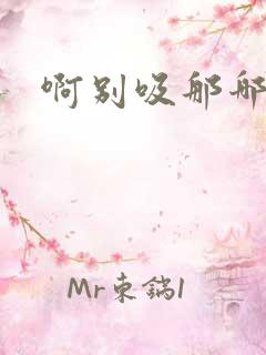 啊别吸那哪里脏