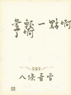 爹轻一点啊太重了啊