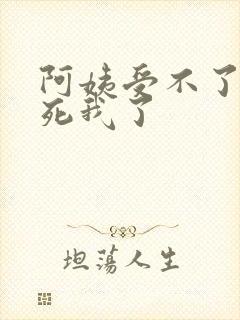 阿姨受不了你搞死我了