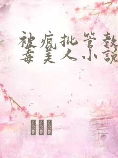 被疯批管教的恶毒美人小说