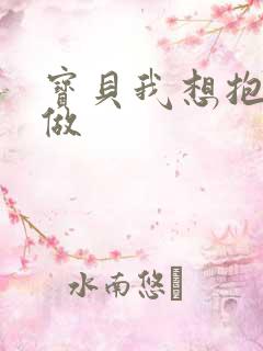 宝贝我想抱着你做