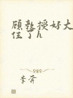 顾教授好大含不住了h