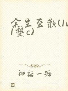 余生至欢(1v1双c)