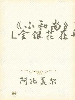 《小和尚》TXL金银花在哪里看