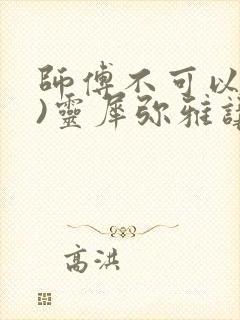 师傅不可以(限)灵犀弥雅讲的什么