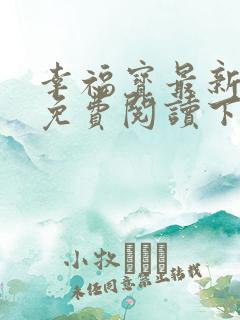 幸福宝最新章节免费阅读下载小说