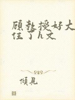 顾教授好大含不住了h文