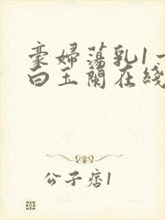 豪妇荡乳1一5白玉兰在线看