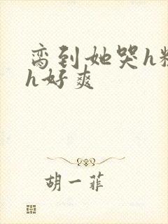 脔到她哭h粗话h好爽