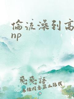 伦流澡到高潮hnp