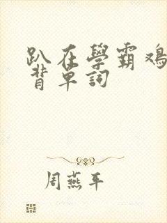 趴在学霸鸡叭上背单词