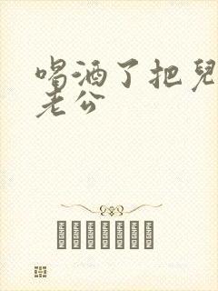 喝酒了把儿子当老公