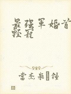 最强军婚首长求轻宠