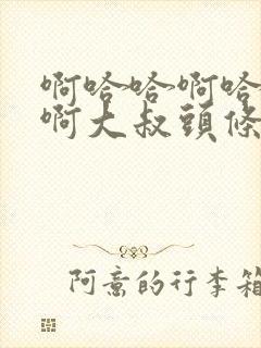 啊哈哈啊哈真棒啊大叔头条