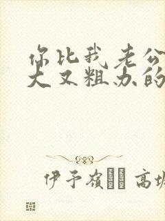 你比我老公的又大又粗办的还舒坦