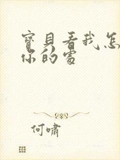 宝贝看我怎么破你的处