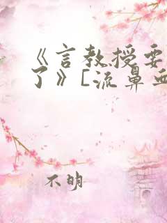 《言教授要撞坏了》[流鼻血]