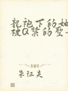 龙袍下的她皇嫂被Q禁的圣女