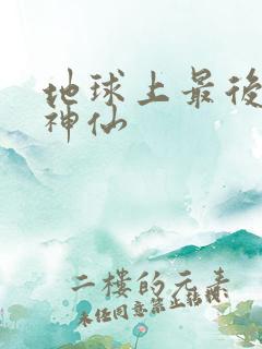 地球上最后一个神仙