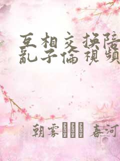 互相交换陪读妇乱子伦视频