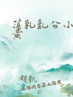 荡乳乱公小说很黄