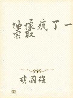 他像疯了一样的索取