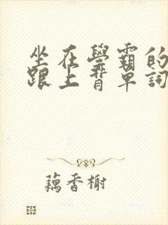 坐在学霸的大子跟上背单词