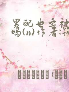 男配也要被爆炒吗(n)作者:筏喻