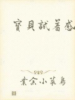 宝贝试着感受我