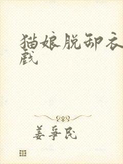 猫娘脱卸衣服游戏