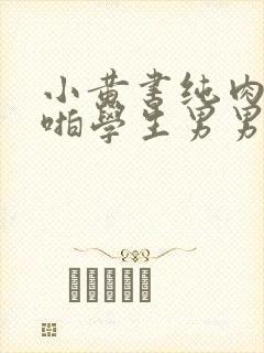 小黄书纯肉高H啪学生男男