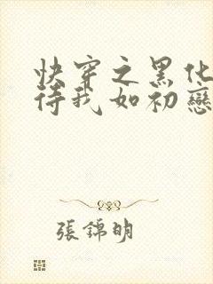 快穿之黑化反派待我如初恋