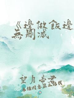 《边做饭边躁》无删减